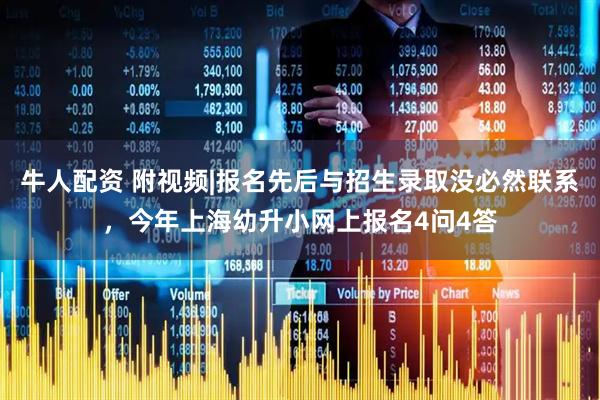 牛人配资 附视频|报名先后与招生录取没必然联系，今年上海幼升小网上报名4问4答