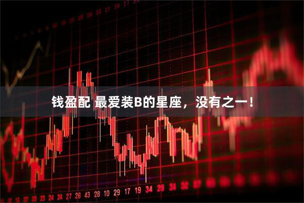 钱盈配 最爱装B的星座，没有之一！