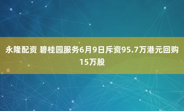 永隆配资 碧桂园服务6月9日斥资95.7万港元回购15万股