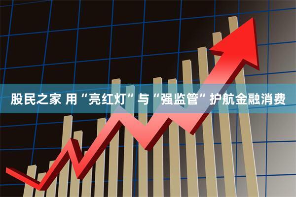 股民之家 用“亮红灯”与“强监管”护航金融消费