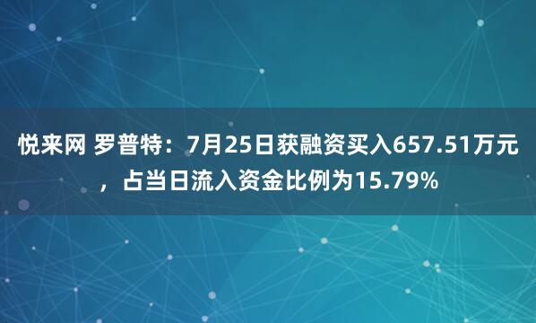 悦来网 罗普特：7月25日获融资买入657.51万元，占当日流入资金比例为15.79%