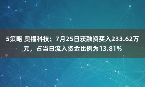 5策略 奥福科技：7月25日获融资买入233.62万元，占当日流入资金比例为13.81%