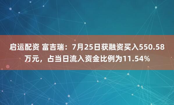 启运配资 富吉瑞：7月25日获融资买入550.58万元，占当日流入资金比例为11.54%