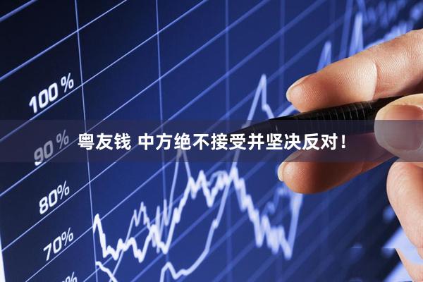 粤友钱 中方绝不接受并坚决反对！