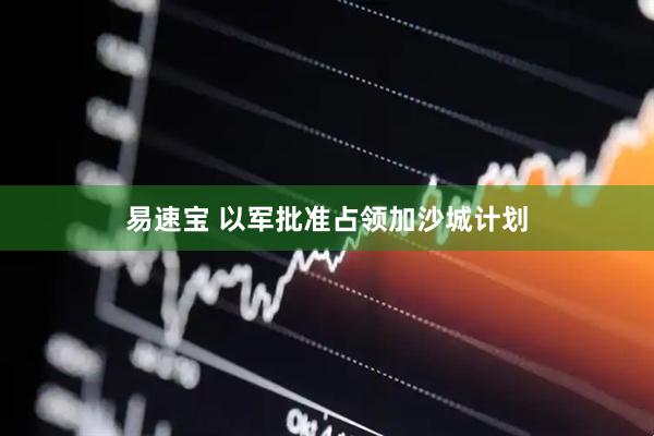 易速宝 以军批准占领加沙城计划