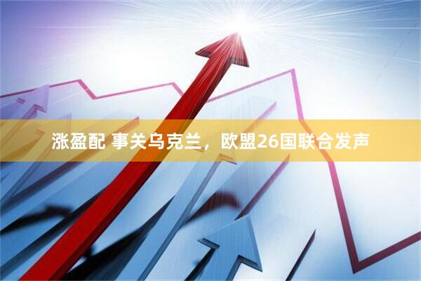 涨盈配 事关乌克兰，欧盟26国联合发声
