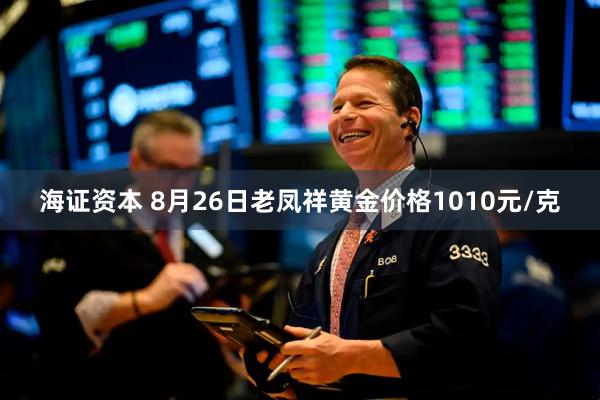 海证资本 8月26日老凤祥黄金价格1010元/克