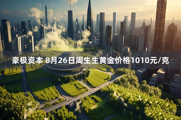 豪极资本 8月26日周生生黄金价格1010元/克