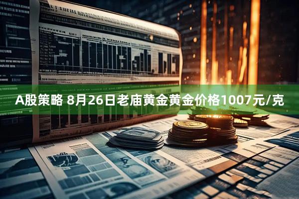 A股策略 8月26日老庙黄金黄金价格1007元/克