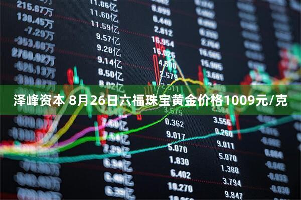泽峰资本 8月26日六福珠宝黄金价格1009元/克