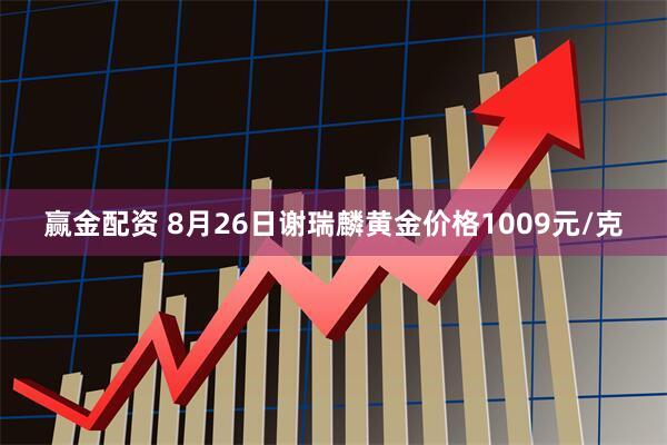 赢金配资 8月26日谢瑞麟黄金价格1009元/克