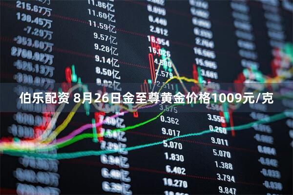 伯乐配资 8月26日金至尊黄金价格1009元/克
