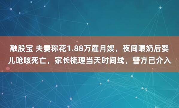 融股宝 夫妻称花1.88万雇月嫂，夜间喂奶后婴儿呛咳死亡，家长梳理当天时间线，警方已介入