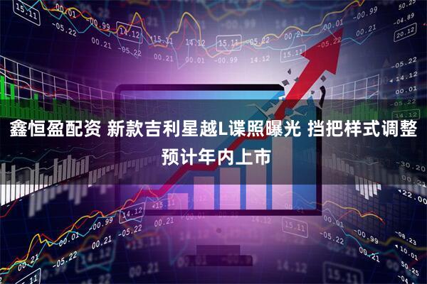 鑫恒盈配资 新款吉利星越L谍照曝光 挡把样式调整 预计年内上市