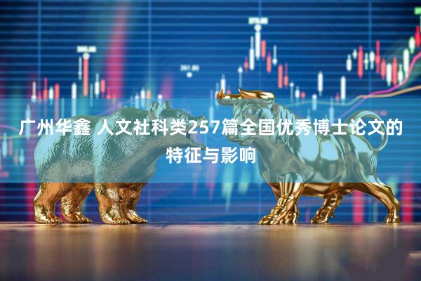 广州华鑫 人文社科类257篇全国优秀博士论文的特征与影响