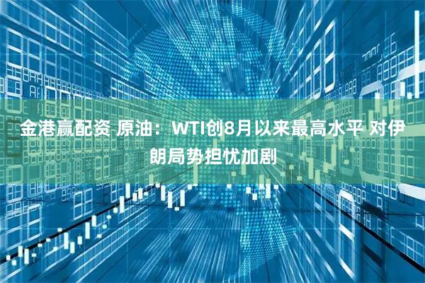 金港赢配资 原油:WTI创8月以来最高水平 对伊朗局势担忧加剧