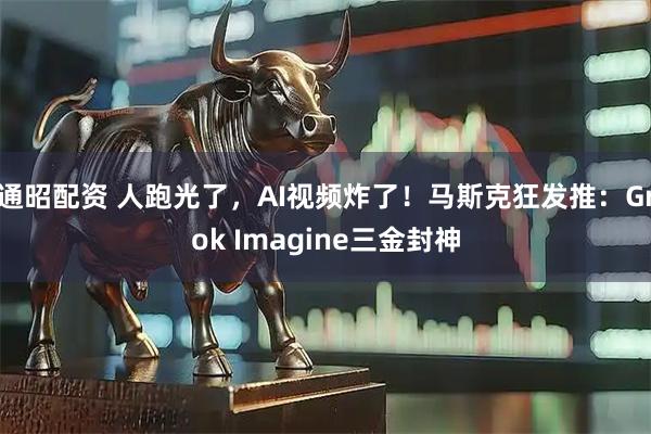 通昭配资 人跑光了,AI视频炸了!马斯克狂发推:Grok Imagine三金封神